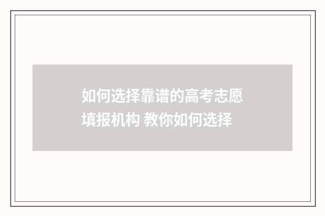 如何选择靠谱的高考志愿填报机构 教你如何选择