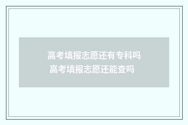 高考填报志愿还有专科吗 高考填报志愿还能查吗
