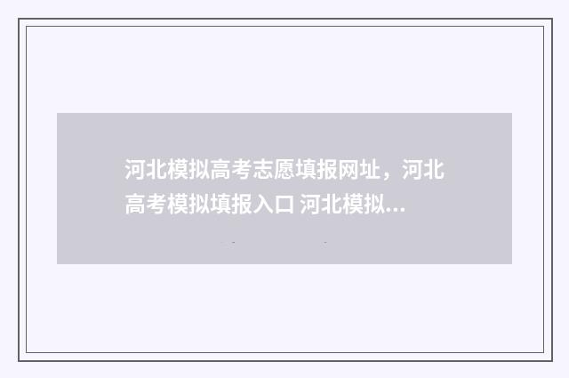 河北模拟高考志愿填报网址，河北高考模拟填报入口 河北模拟高考志愿填报密码