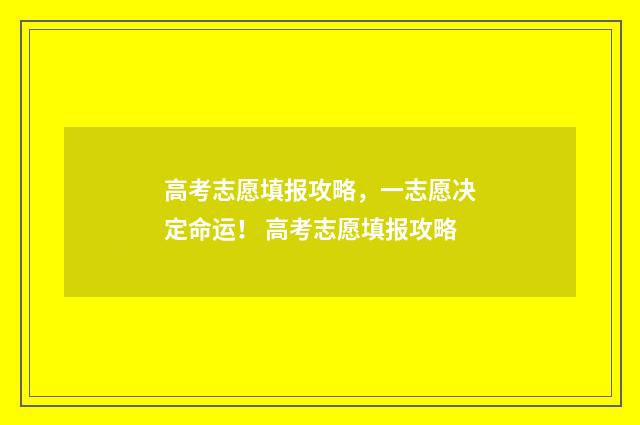 高考志愿填报攻略，一志愿决定命运！ 高考志愿填报攻略