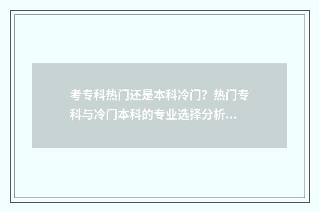 考专科热门还是本科冷门？热门专科与冷门本科的专业选择分析 考大专好还是学一门技术好呢