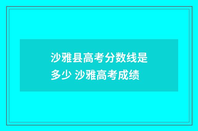 沙雅县高考分数线是多少 沙雅高考成绩