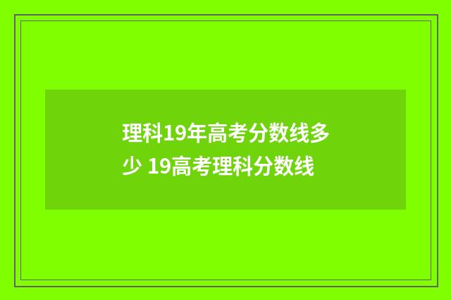 理科19年高考分数线多少 19高考理科分数线