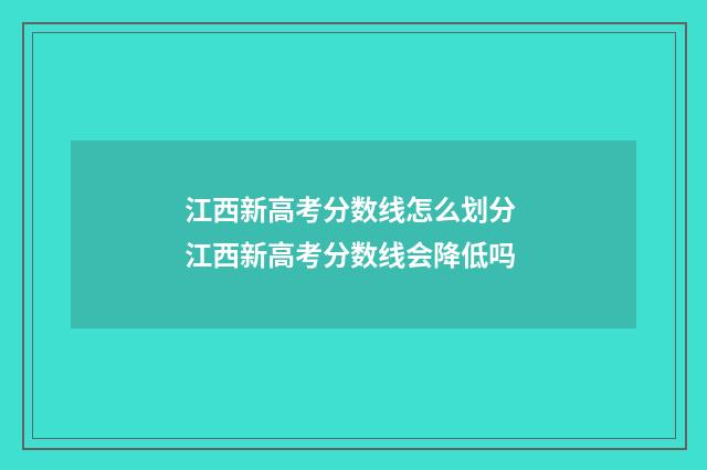 江西新高考分数线怎么划分 江西新高考分数线会降低吗