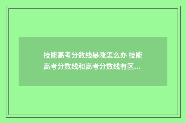 技能高考分数线暴涨怎么办 技能高考分数线和高考分数线有区别吗