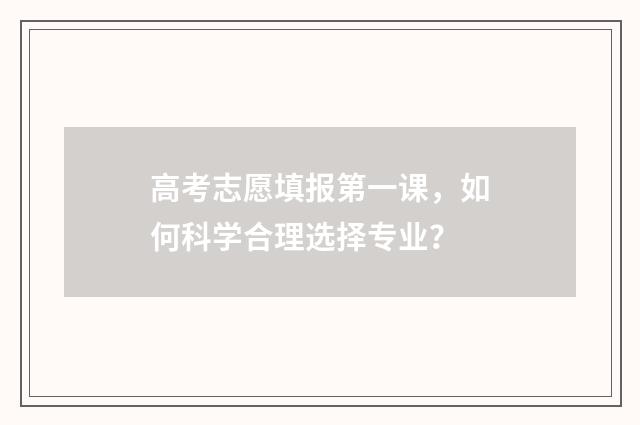 高考志愿填报第一课，如何科学合理选择专业？
