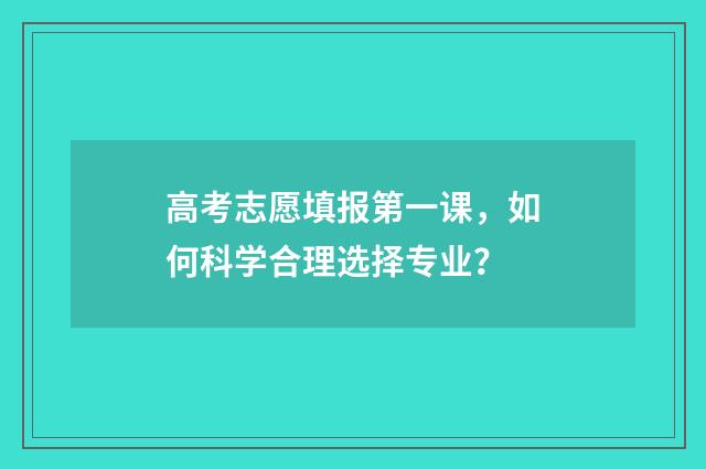 高考志愿填报第一课，如何科学合理选择专业？