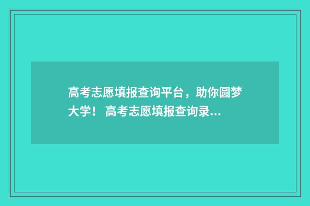 高考志愿填报查询平台，助你圆梦大学！ 高考志愿填报查询录取情况