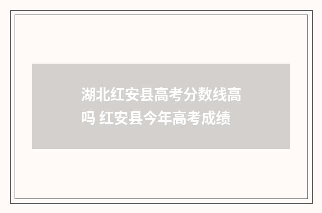 湖北红安县高考分数线高吗 红安县今年高考成绩