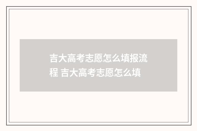 吉大高考志愿怎么填报流程 吉大高考志愿怎么填
