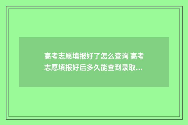 高考志愿填报好了怎么查询 高考志愿填报好后多久能查到录取信息