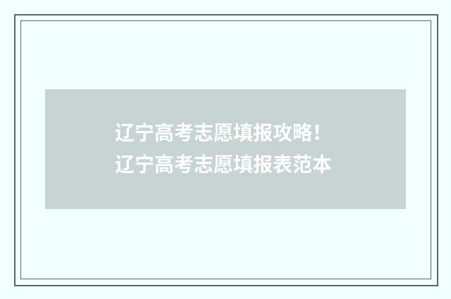 辽宁高考志愿填报攻略！ 辽宁高考志愿填报表范本