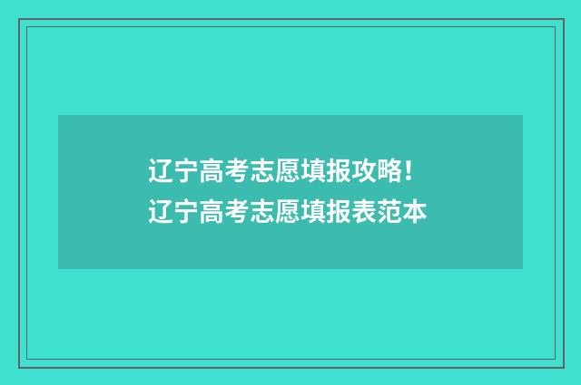 辽宁高考志愿填报攻略！ 辽宁高考志愿填报表范本