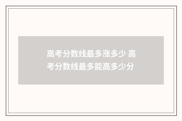 高考分数线最多涨多少 高考分数线最多能高多少分