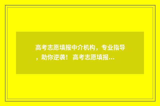 高考志愿填报中介机构,专业指导,助你逆袭! 高考志愿填报中的计划性质是指什么