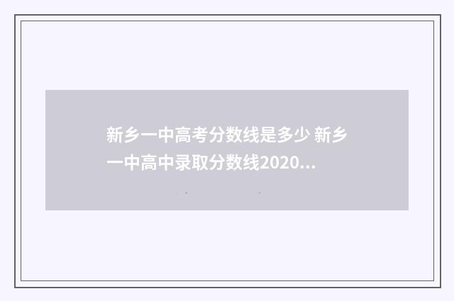 新乡一中高考分数线是多少 新乡一中高中录取分数线2020年