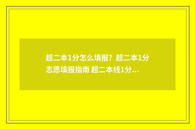 超二本1分怎么填报?超二本1分志愿填报指南 超二本线1分怎么报