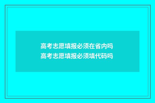 高考志愿填报必须在省内吗 高考志愿填报必须填代码吗