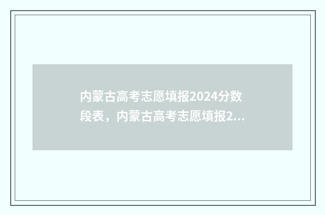 内蒙古高考志愿填报2024分数段表，内蒙古高考志愿填报2024分段查询 内蒙古大学考研报录比