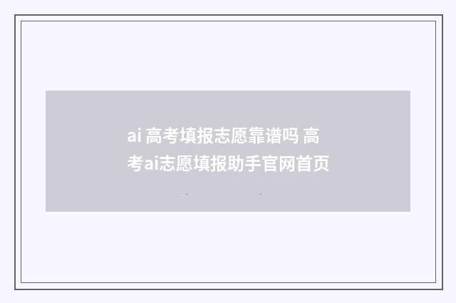 ai 高考填报志愿靠谱吗 高考ai志愿填报助手官网首页