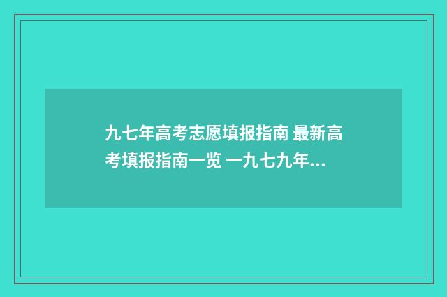 九七年高考志愿填报指南 最新高考填报指南一览 一九七九年高考