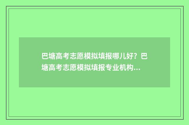 巴塘高考志愿模拟填报哪儿好？巴塘高考志愿模拟填报专业机构推荐