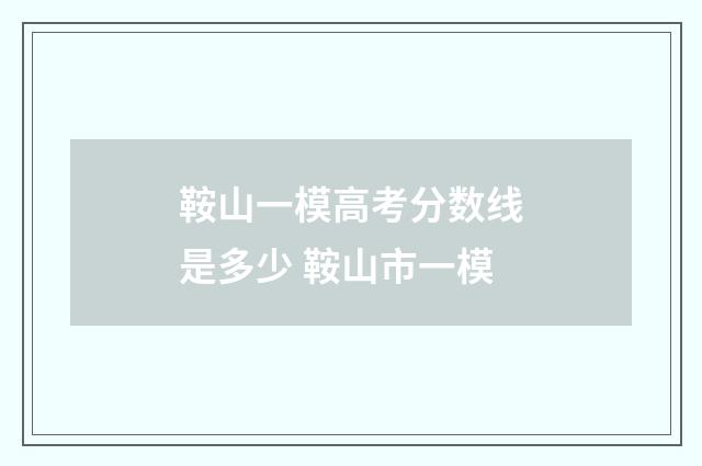 鞍山一模高考分数线是多少 鞍山市一模