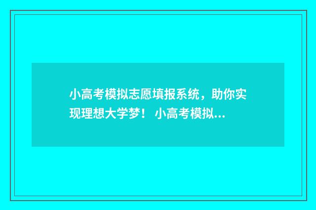 小高考模拟志愿填报系统，助你实现理想大学梦！ 小高考模拟志愿填报截止到几号