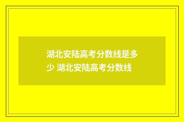 湖北安陆高考分数线是多少 湖北安陆高考分数线