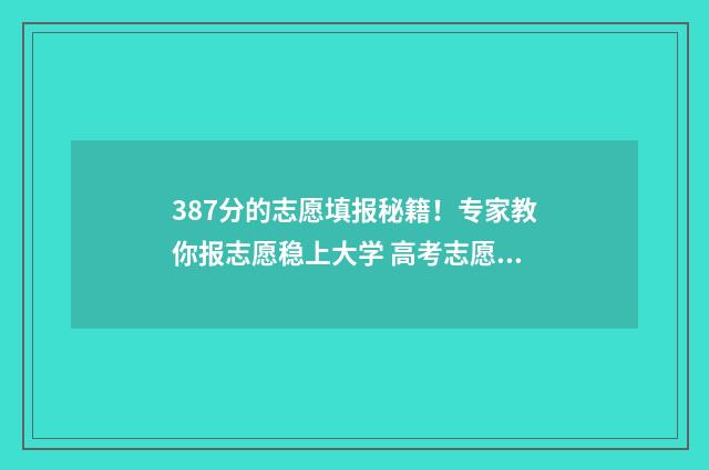 387分的志愿填报秘籍！专家教你报志愿稳上大学 高考志愿填报394