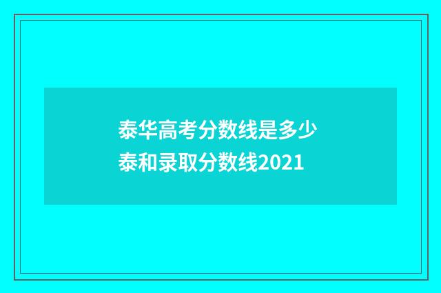 泰华高考分数线是多少 泰和录取分数线2021