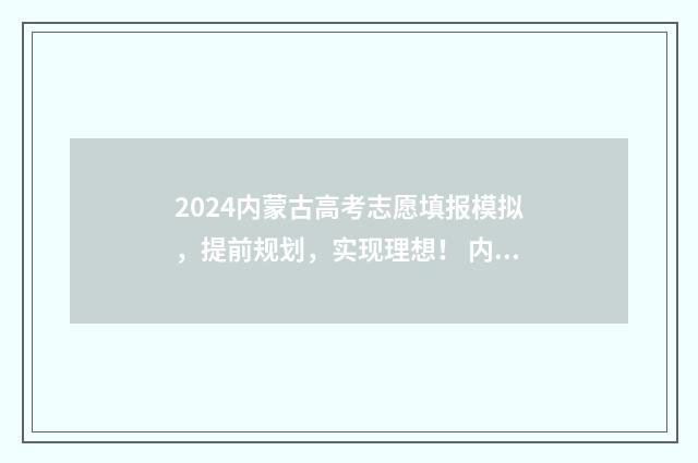 2024内蒙古高考志愿填报模拟,提前规划,实现理想! 内蒙古高考报名政策最新