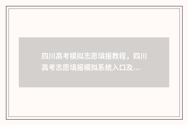 四川高考模拟志愿填报教程，四川高考志愿填报模拟系统入口及使用指南 四川高考模拟志愿怎么填