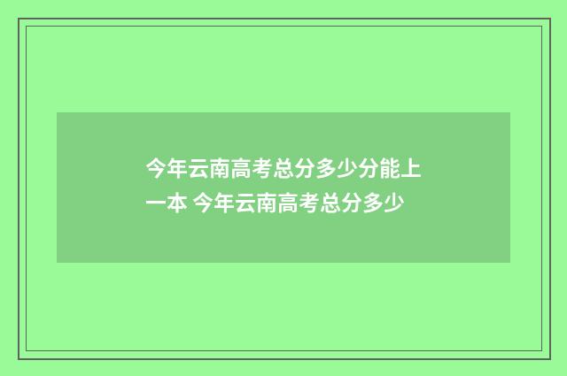 今年云南高考总分多少分能上一本 今年云南高考总分多少