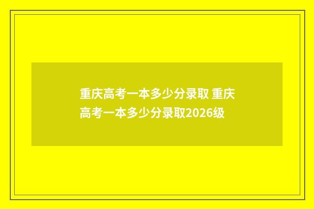 重庆高考一本多少分录取 重庆高考一本多少分录取2026级