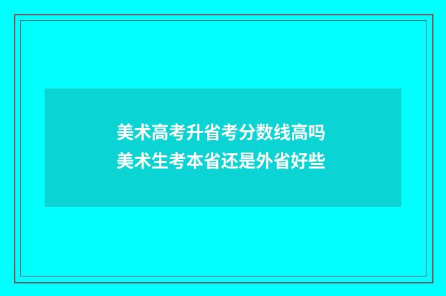 美术高考升省考分数线高吗 美术生考本省还是外省好些