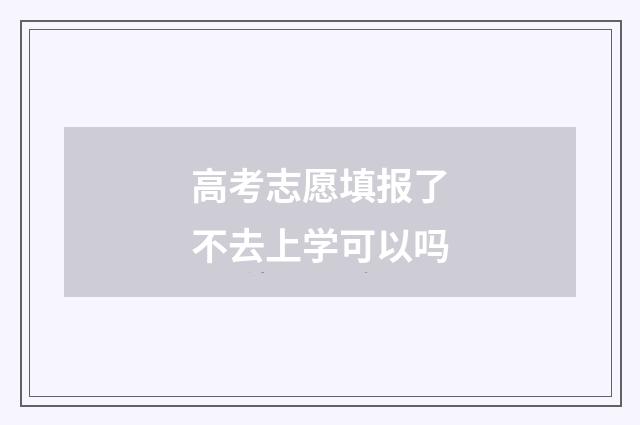 高考志愿填报了不去上学可以吗