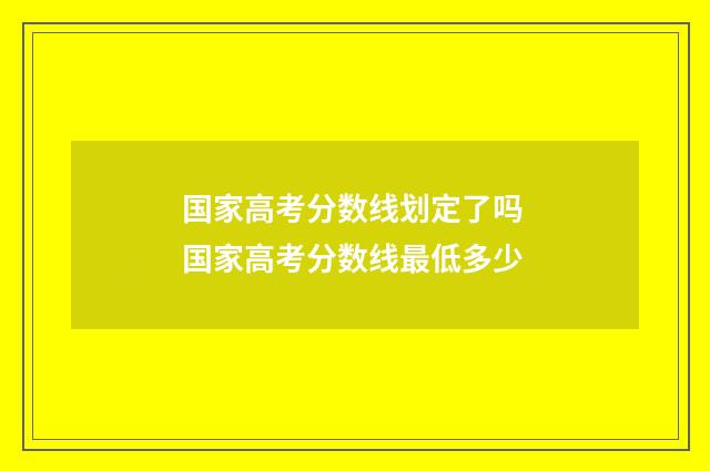 国家高考分数线划定了吗 国家高考分数线最低多少
