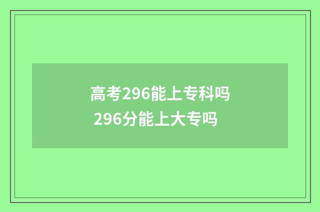 高考296能上专科吗 296分能上大专吗