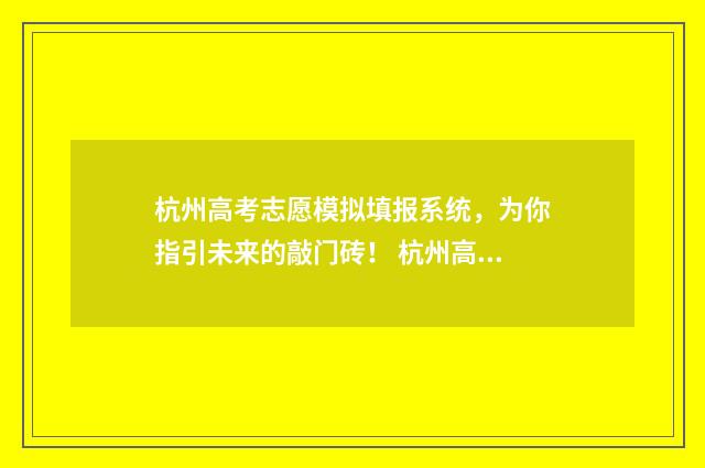杭州高考志愿模拟填报系统，为你指引未来的敲门砖！ 杭州高考填志愿
