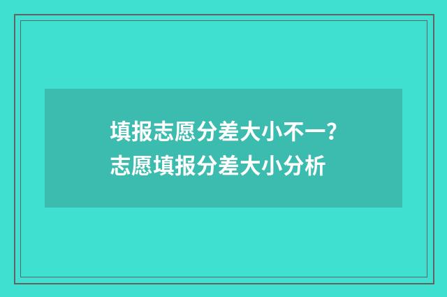填报志愿分差大小不一？志愿填报分差大小分析