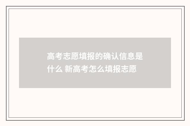 高考志愿填报的确认信息是什么 新高考怎么填报志愿