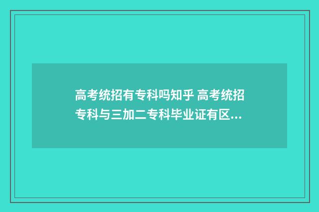 高考统招有专科吗知乎 高考统招专科与三加二专科毕业证有区别