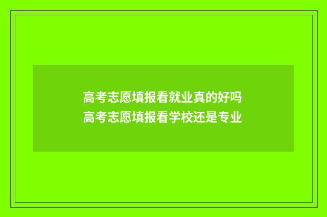 高考志愿填报看就业真的好吗 高考志愿填报看学校还是专业