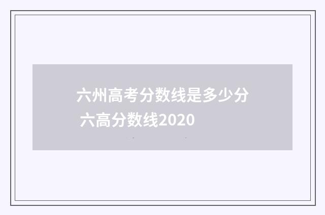 六州高考分数线是多少分 六高分数线2020
