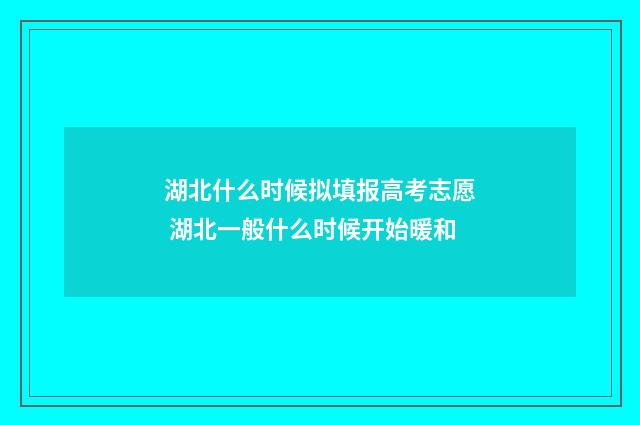 湖北什么时候拟填报高考志愿 湖北一般什么时候开始暖和