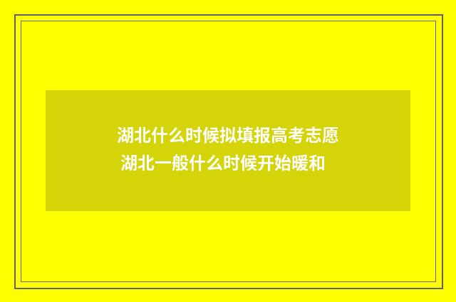 湖北什么时候拟填报高考志愿 湖北一般什么时候开始暖和