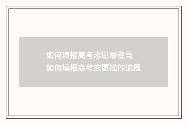 如何填报高考志愿最稳当 如何填报高考志愿操作流程