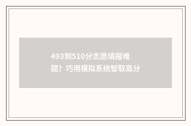 493到510分志愿填报难题？巧用模拟系统智取高分