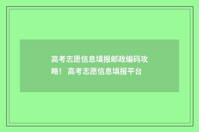 高考志愿信息填报邮政编码攻略！ 高考志愿信息填报平台